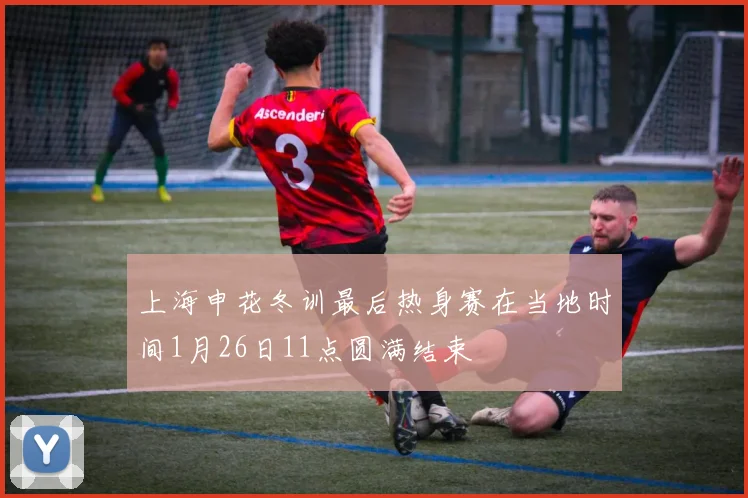 上海申花冬训最后热身赛在当地时间1月26日11点圆满结束