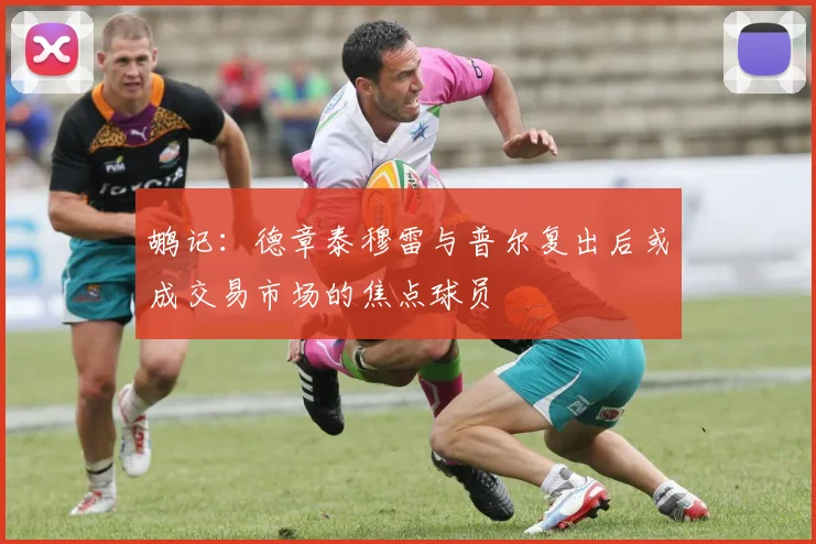 鹕记：德章泰穆雷与普尔复出后或成交易市场的焦点球员