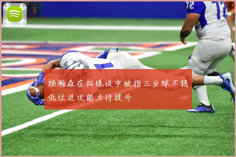 杨瀚森在拓媒谈中被指三分球不稳低位进攻能力待提升