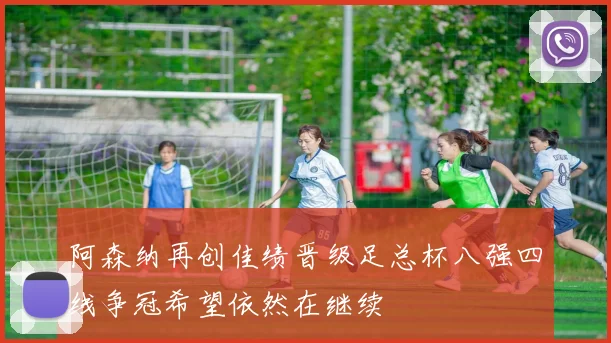 阿森纳再创佳绩晋级足总杯八强四线争冠希望依然在继续